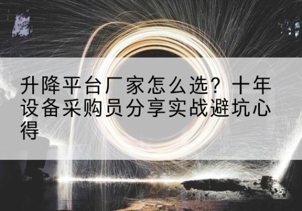 滨城升降平台厂家-怎么选？十年设备采购员分享实战避坑心得