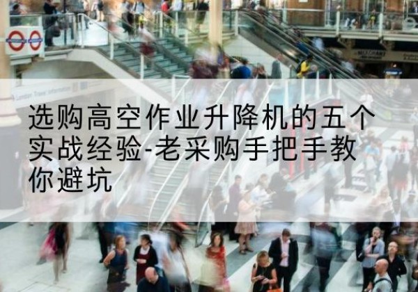 滨城高空作业升降机厂家-选购高空作业升降机的五个实战经验-老采购手把手教你避坑