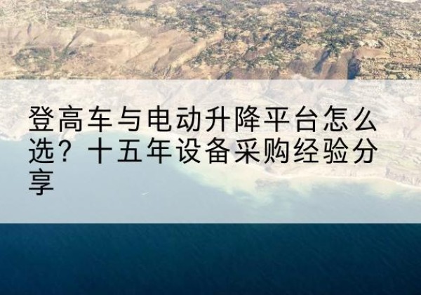 滨城登高车厂家厂家-登高车与电动升降平台怎么选？十五年设备采购经验分享