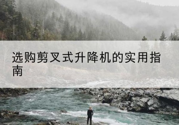 滨城剪叉式升降机怎么选-选购剪叉式升降机的实用指南