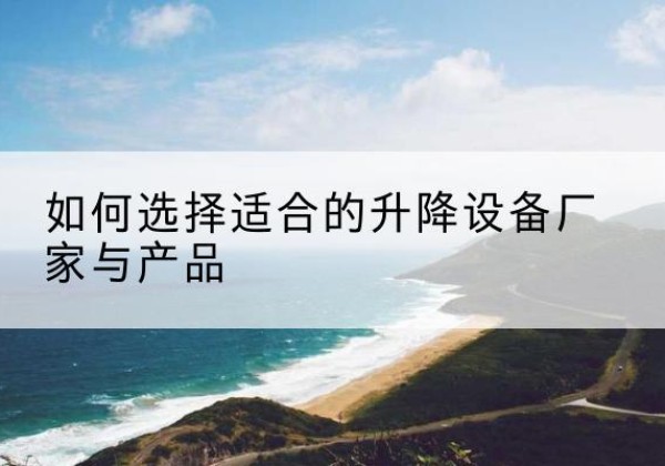 滨城电动升降平台厂家-如何选择适合的升降设备厂家与产品