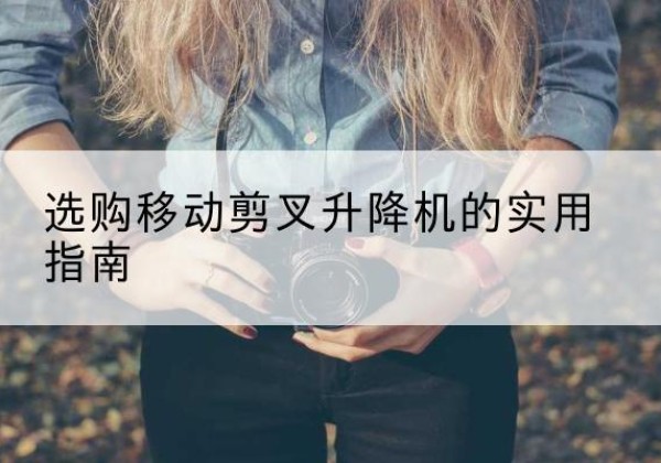 滨城移动剪叉升降机怎么选-选购移动剪叉升降机的实用指南