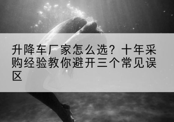 滨城升降车厂家-怎么选？十年采购经验教你避开三个常见误区